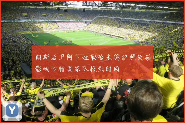 朗斯后卫阿卜杜勒哈米德护照失窃影响沙特国家队报到时间