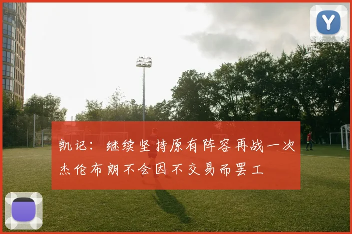 凯记：继续坚持原有阵容再战一次杰伦布朗不会因不交易而罢工
