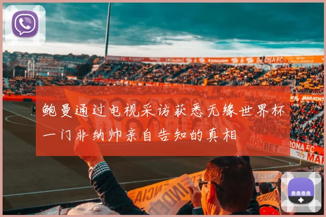 鲍曼通过电视采访获悉无缘世界杯一门非纳帅亲自告知的真相