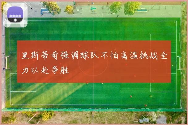 里斯蒂奇强调球队不怕高温挑战全力以赴争胜