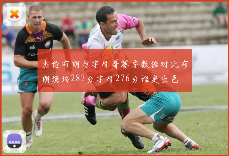 杰伦布朗与字母哥赛季数据对比布朗场均287分字母276分谁更出色