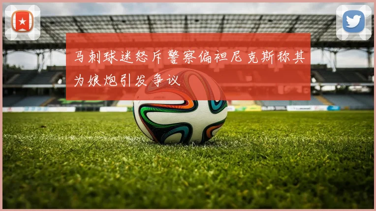 马刺球迷怒斥警察偏袒尼克斯称其为娘炮引发争议
