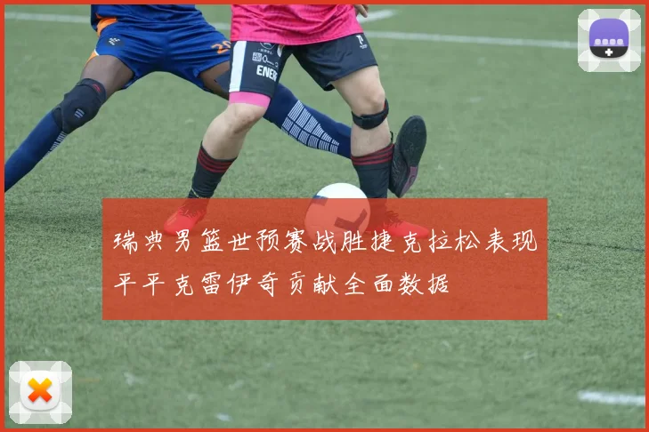 瑞典男篮世预赛战胜捷克拉松表现平平克雷伊奇贡献全面数据